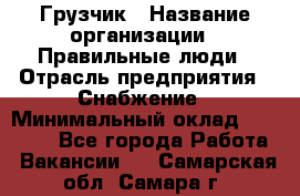 Грузчик › Название организации ­ Правильные люди › Отрасль предприятия ­ Снабжение › Минимальный оклад ­ 26 000 - Все города Работа » Вакансии   . Самарская обл.,Самара г.